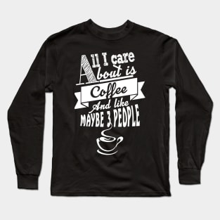 All i care about is coffee and like maybe  people Long Sleeve T-Shirt